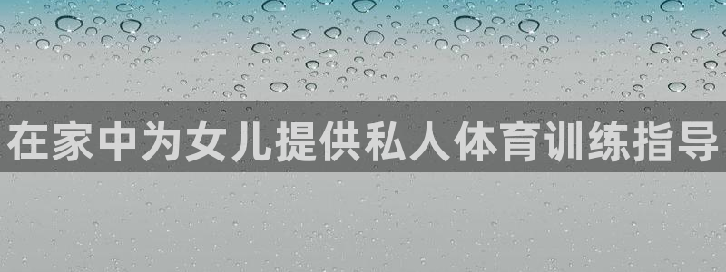 富联平台官网登录网址：在家中为女儿提供私人体育训练指导