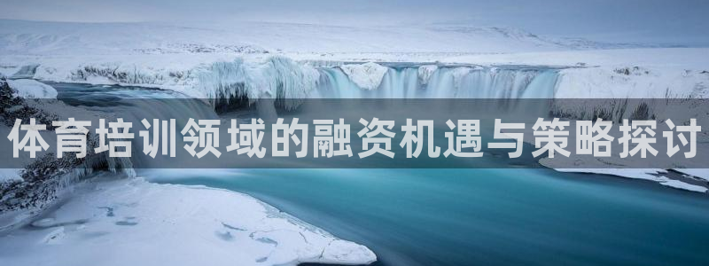 富联平台客 37oo735：体育培训领域的融资机遇与
