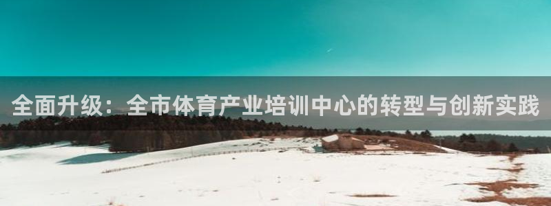 富联平台官网首页：全面升级：全市体育产业培训中心的转