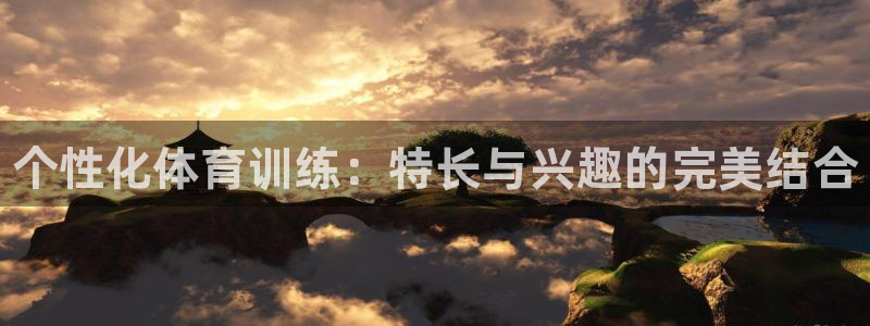 富联娱乐登录地址查询：个性化体育训练：特长与兴趣的完美结合